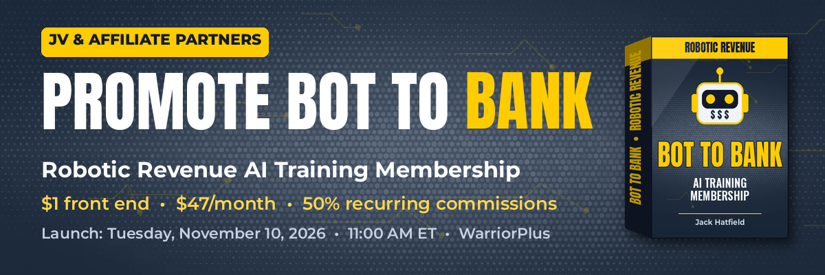 JV & Affiliate Partners: Promote Bot To Bank. Robotic Revenue AI Training Membership. $1 front end, $47/month, 50% recurring commissions. Launch Tuesday, November 10, 2026, 11:00 AM ET on WarriorPlus.